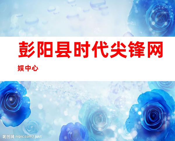 彭阳县时代尖锋网娱中心